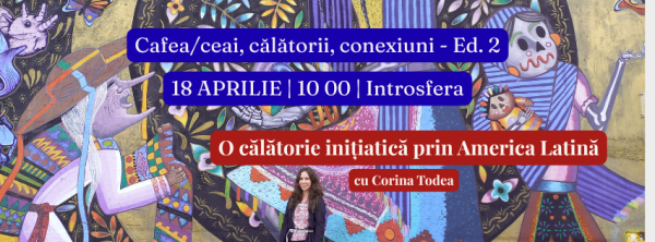 Cafea/ceai, călătorii, conexiuni - o călătorie inițiatică prin America Latină